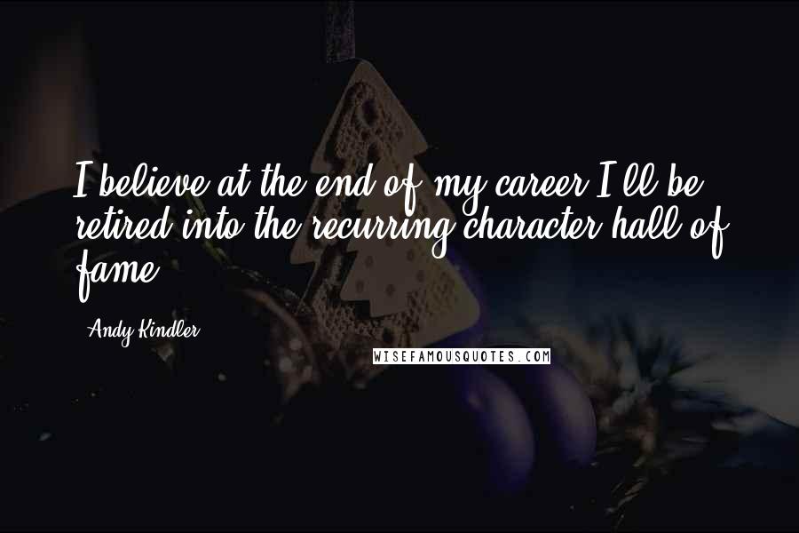 Andy Kindler quotes: I believe at the end of my career I'll be retired into the recurring character hall of fame.
