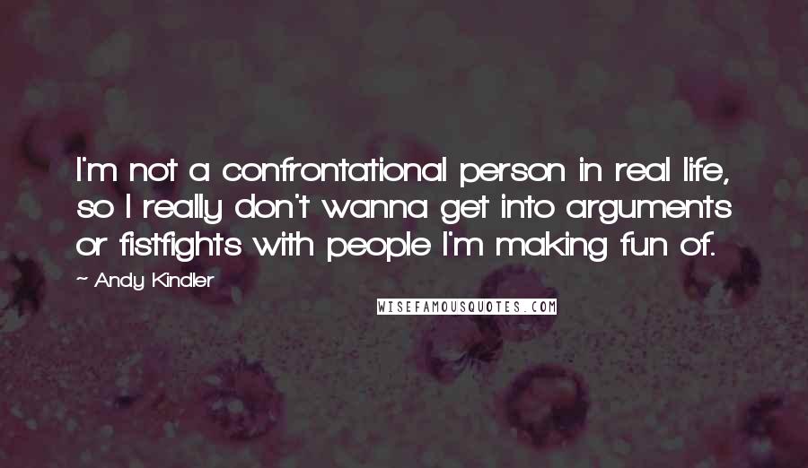 Andy Kindler quotes: I'm not a confrontational person in real life, so I really don't wanna get into arguments or fistfights with people I'm making fun of.