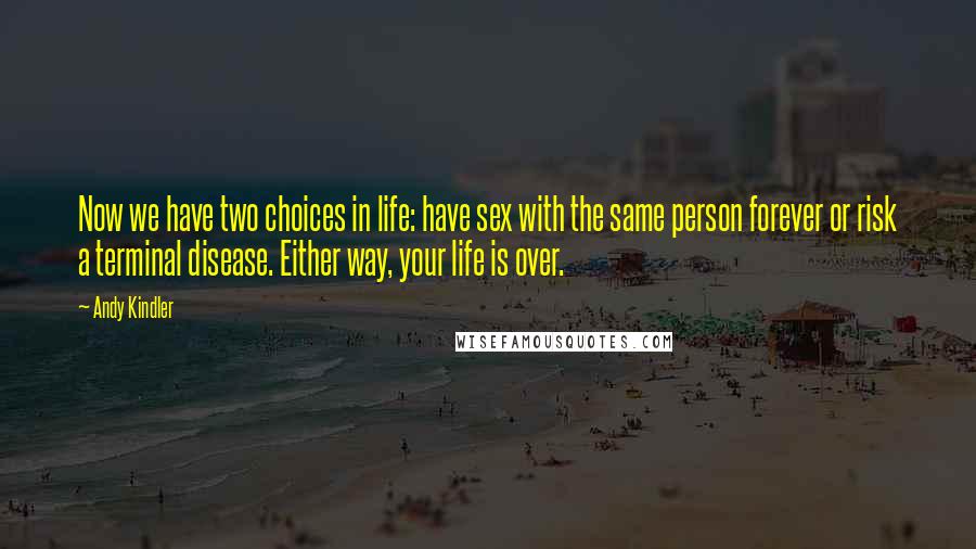 Andy Kindler quotes: Now we have two choices in life: have sex with the same person forever or risk a terminal disease. Either way, your life is over. Andy Kindler quotes: Now we have two choices in life: have sex with the same person forever or risk a terminal disease. Either way, your life is over.
