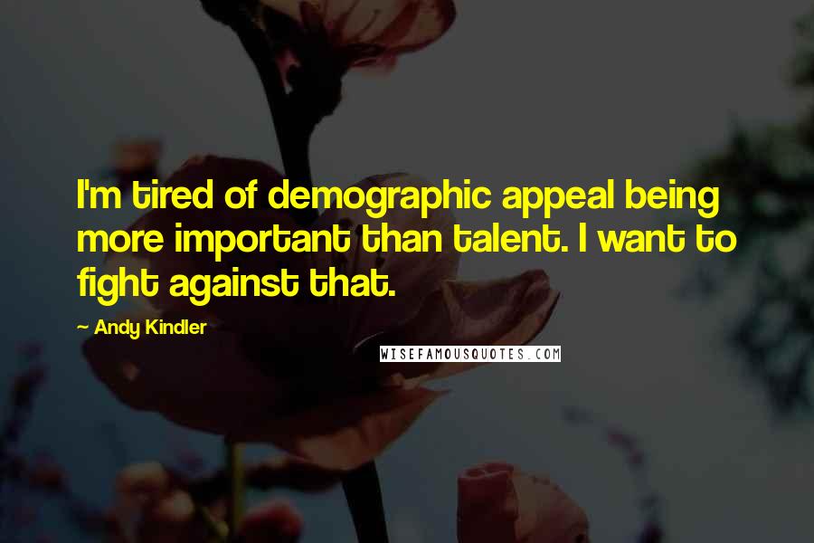 Andy Kindler quotes: I'm tired of demographic appeal being more important than talent. I want to fight against that.