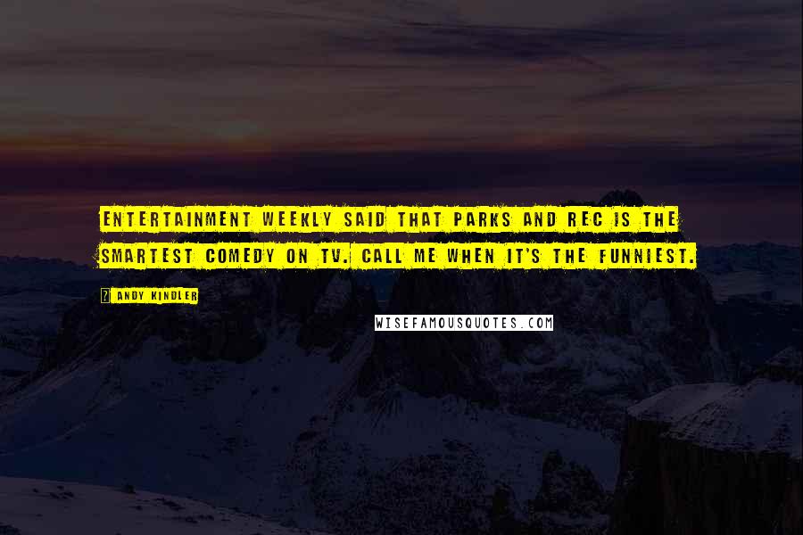Andy Kindler quotes: Entertainment Weekly said that Parks and Rec is the smartest comedy on tv. Call me when it's the funniest. Andy Kindler quotes: Entertainment Weekly said that Parks and Rec is the smartest comedy on tv. Call me when it's the funniest.