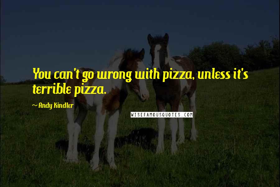 Andy Kindler quotes: You can't go wrong with pizza, unless it's terrible pizza.