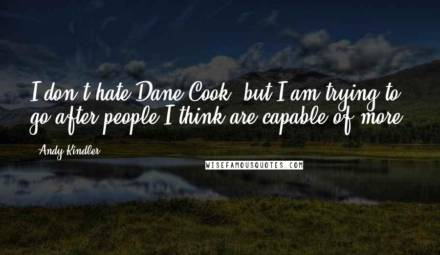 Andy Kindler quotes: I don't hate Dane Cook, but I am trying to go after people I think are capable of more.