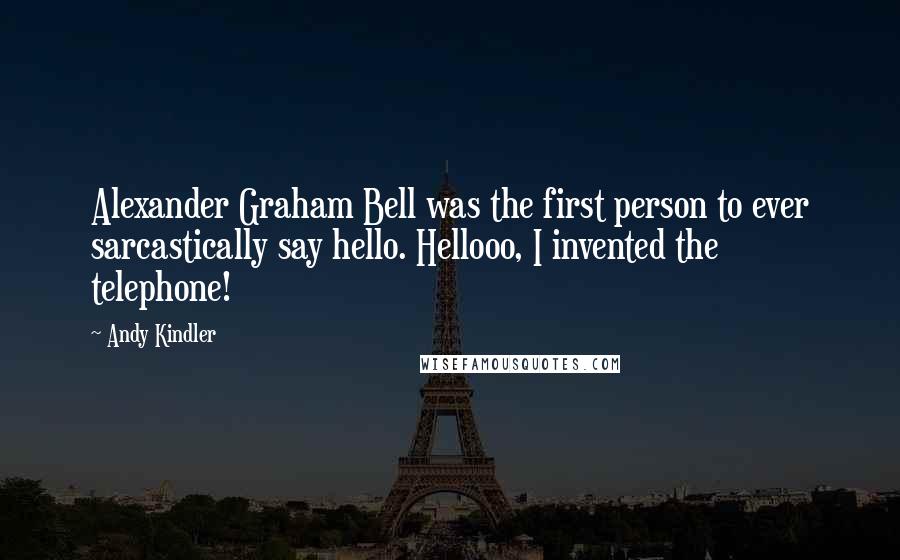 Andy Kindler quotes: Alexander Graham Bell was the first person to ever sarcastically say hello. Hellooo, I invented the telephone!