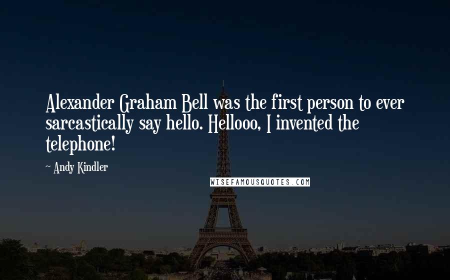Andy Kindler quotes: Alexander Graham Bell was the first person to ever sarcastically say hello. Hellooo, I invented the telephone! Andy Kindler quotes: Alexander Graham Bell was the first person to ever sarcastically say hello. Hellooo, I invented the telephone!