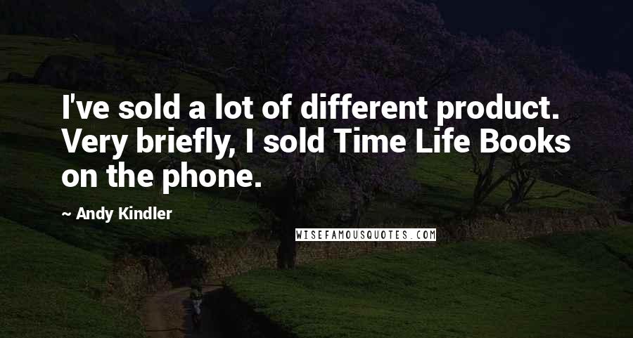 Andy Kindler quotes: I've sold a lot of different product. Very briefly, I sold Time Life Books on the phone.