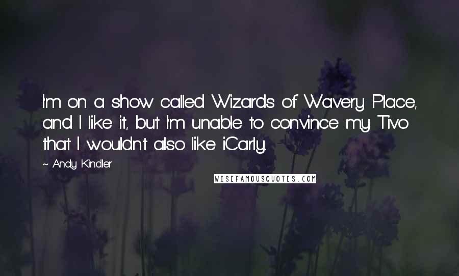 Andy Kindler quotes: I'm on a show called Wizards of Wavery Place, and I like it, but I'm unable to convince my Tivo that I wouldn't also like iCarly.