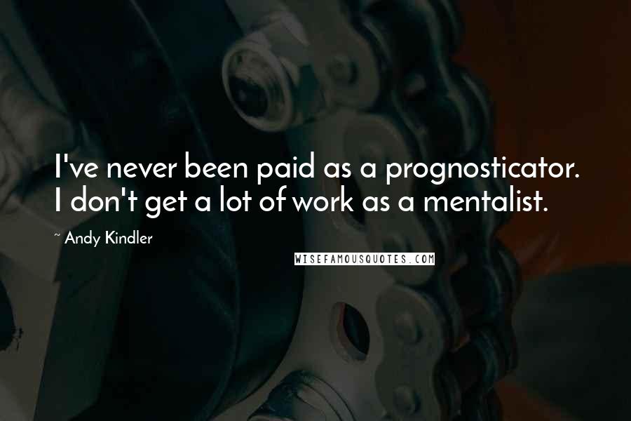 Andy Kindler quotes: I've never been paid as a prognosticator. I don't get a lot of work as a mentalist.