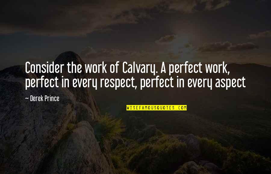 Andy Krieger Quotes By Derek Prince: Consider the work of Calvary. A perfect work, Andy Krieger Quotes By Derek Prince: Consider the work of Calvary. A perfect work,