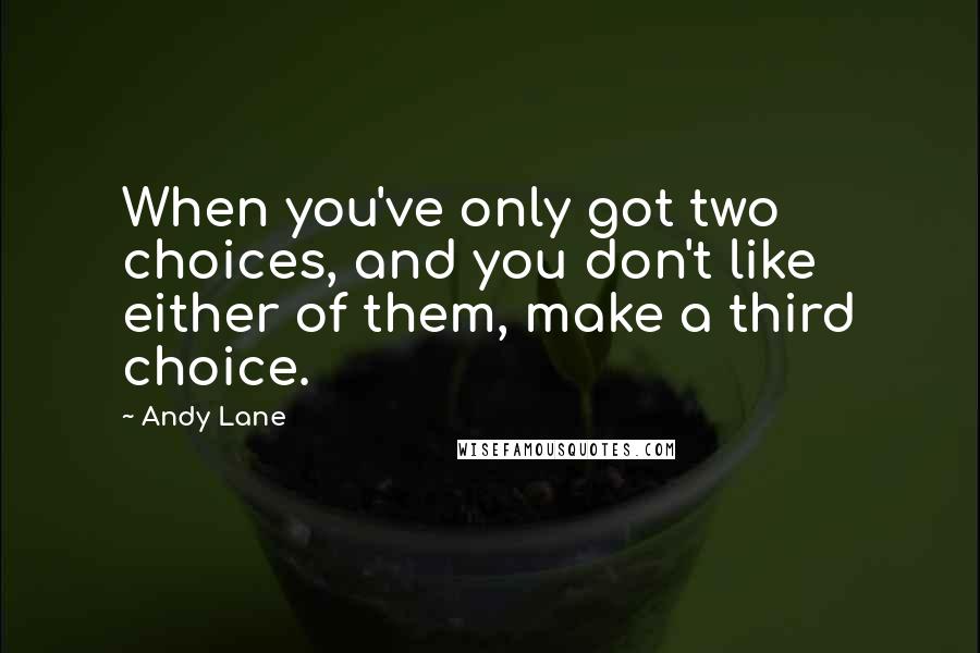 Andy Lane quotes: When you've only got two choices, and you don't like either of them, make a third choice.