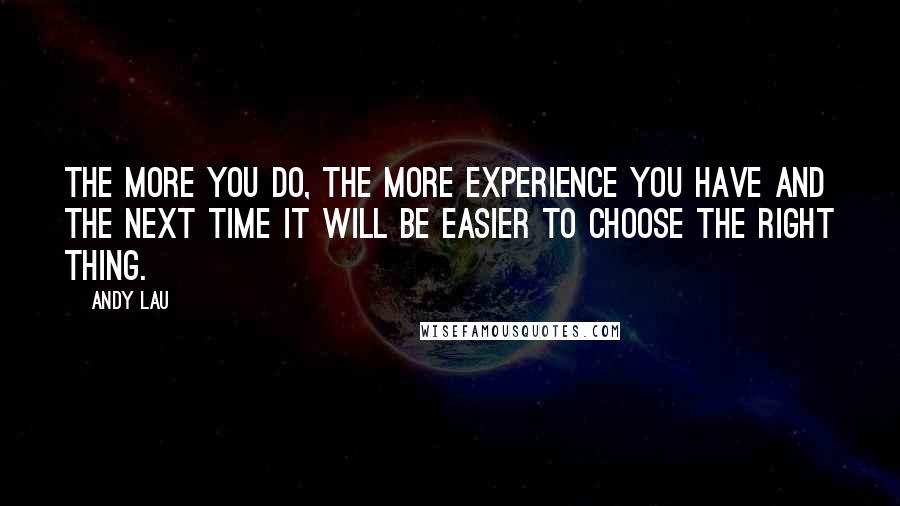 Andy Lau quotes: The more you do, the more experience you have and the next time it will be easier to choose the right thing.