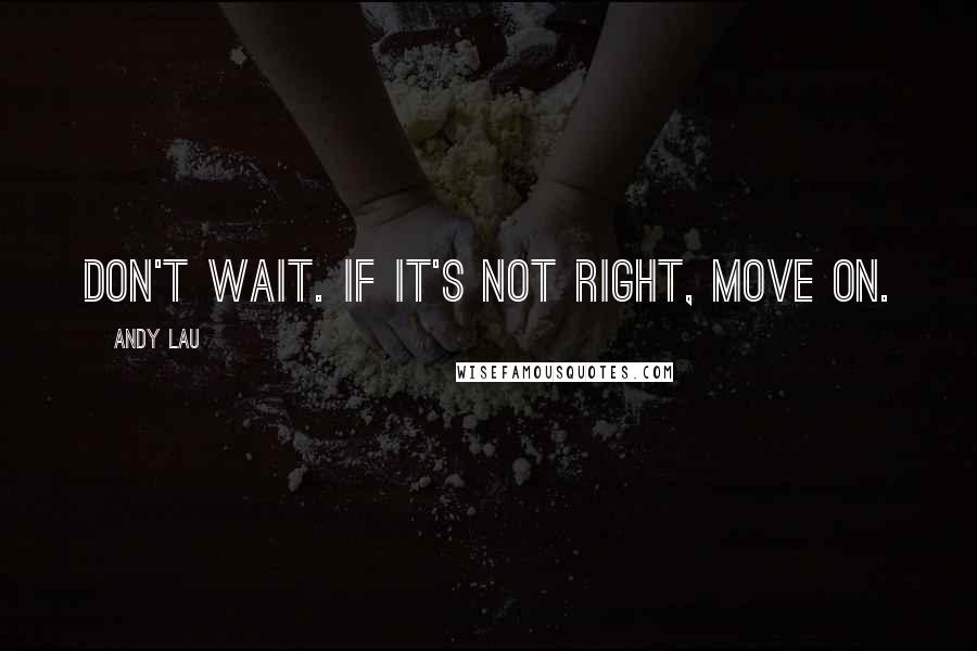 Andy Lau quotes: Don't wait. If it's not right, move on.