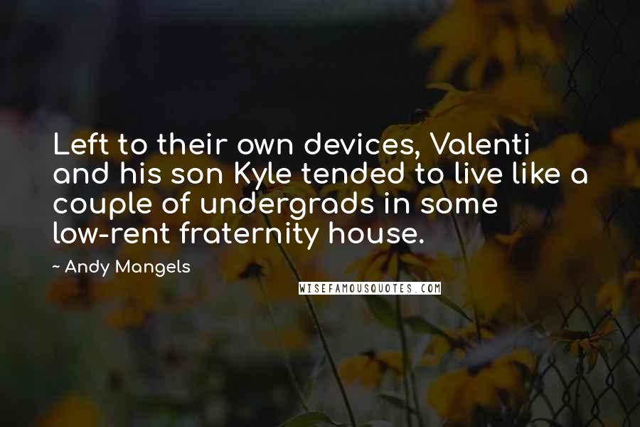 Andy Mangels quotes: Left to their own devices, Valenti and his son Kyle tended to live like a couple of undergrads in some low-rent fraternity house.