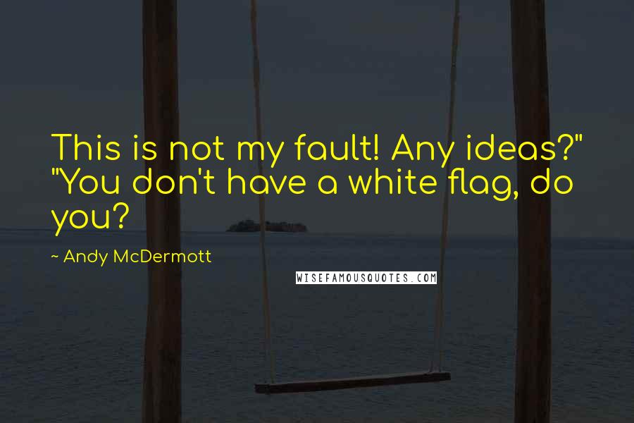 Andy McDermott quotes: This is not my fault! Any ideas?" "You don't have a white flag, do you?