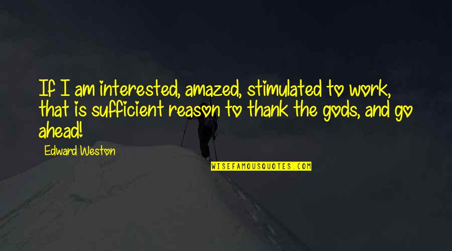Andy Mckee Quotes By Edward Weston: If I am interested, amazed, stimulated to work, Andy Mckee Quotes By Edward Weston: If I am interested, amazed, stimulated to work,