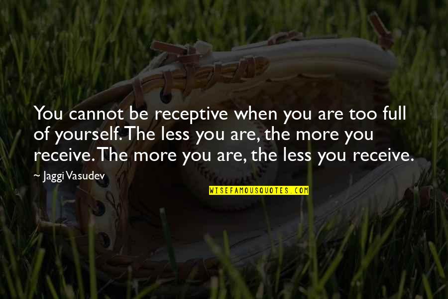 Andy Mckee Quotes By Jaggi Vasudev: You cannot be receptive when you are too