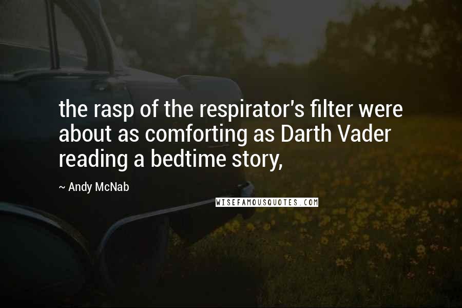 Andy McNab quotes: the rasp of the respirator's filter were about as comforting as Darth Vader reading a bedtime story,