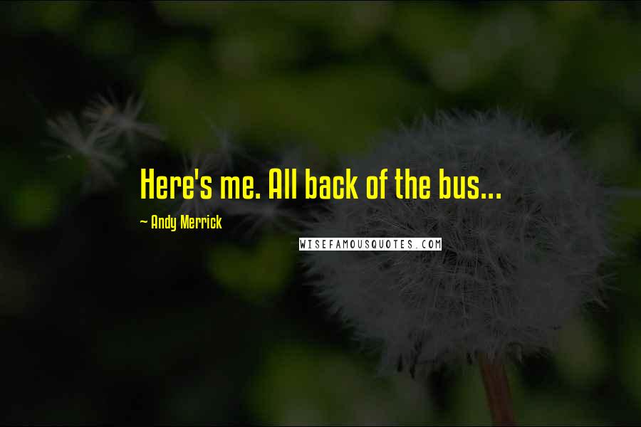 Andy Merrick quotes: Here's me. All back of the bus...