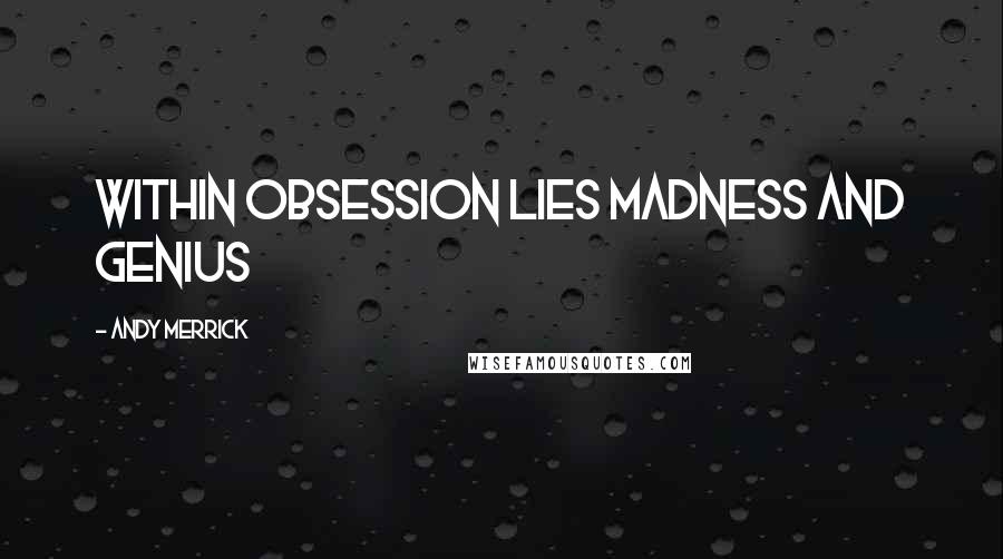 Andy Merrick quotes: Within obsession lies madness and genius