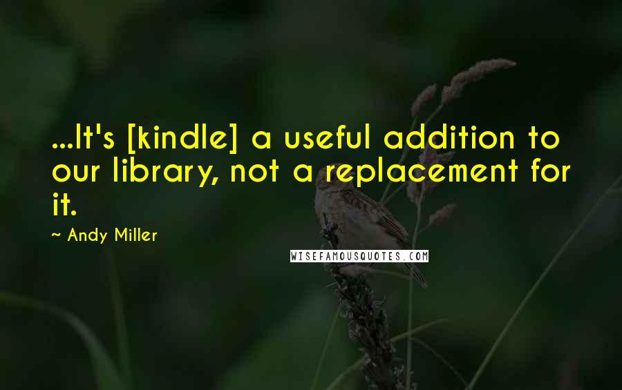 Andy Miller quotes: ...It's [kindle] a useful addition to our library, not a replacement for it.