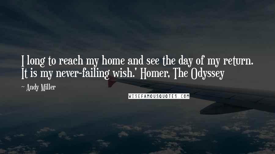 Andy Miller quotes: I long to reach my home and see the day of my return. It is my never-failing wish.' Homer, The Odyssey
