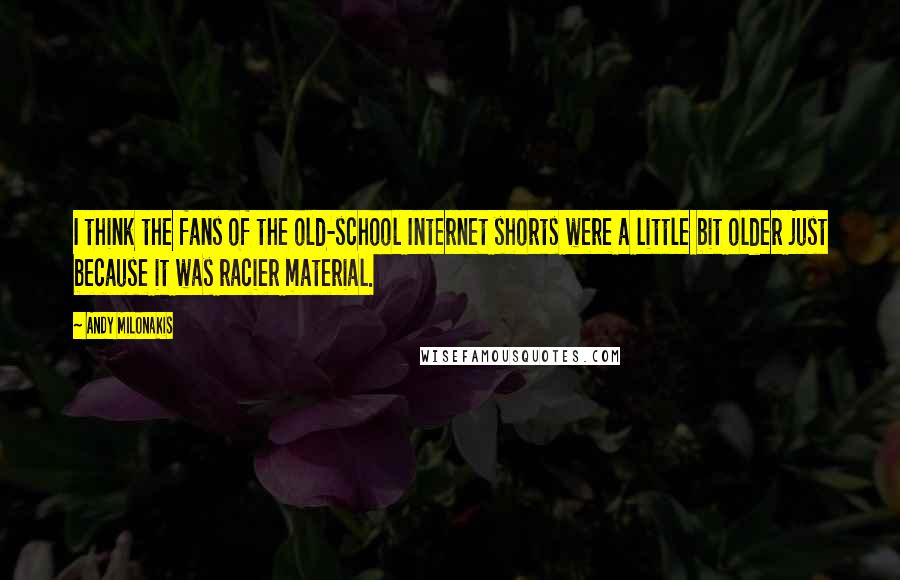 Andy Milonakis quotes: I think the fans of the old-school Internet shorts were a little bit older just because it was racier material.