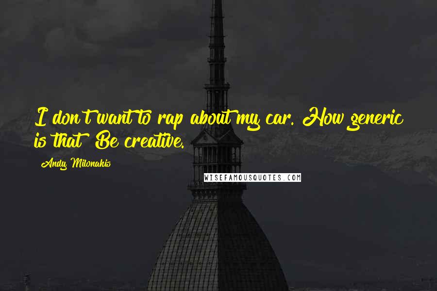 Andy Milonakis quotes: I don't want to rap about my car. How generic is that? Be creative.