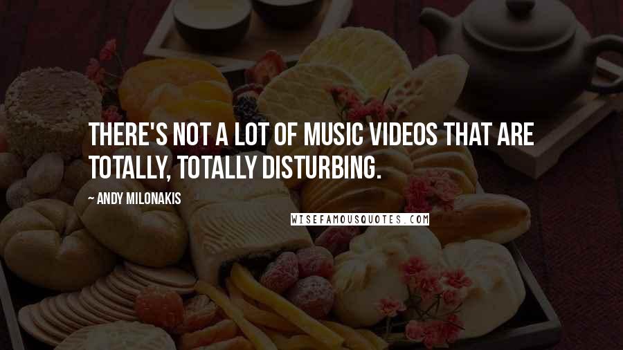 Andy Milonakis quotes: There's not a lot of music videos that are totally, totally disturbing.