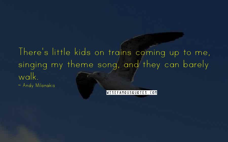 Andy Milonakis quotes: There's little kids on trains coming up to me, singing my theme song, and they can barely walk.
