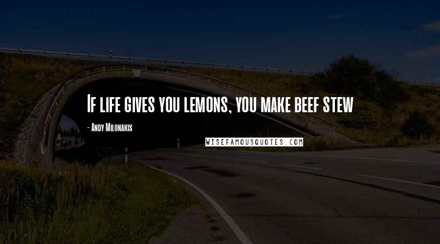 Andy Milonakis quotes: If life gives you lemons, you make beef stew