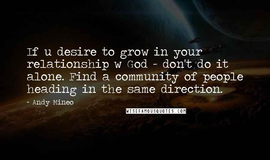 Andy Mineo quotes: If u desire to grow in your relationship w God - don't do it alone. Find a community of people heading in the same direction. Andy Mineo quotes: If u desire to grow in your relationship w God - don't do it alone. Find a community of people heading in the same direction.