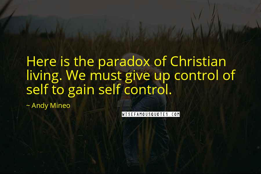 Andy Mineo quotes: Here is the paradox of Christian living. We must give up control of self to gain self control.