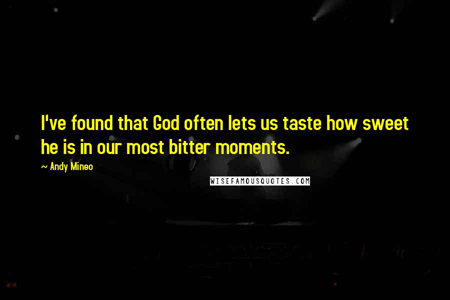 Andy Mineo quotes: I've found that God often lets us taste how sweet he is in our most bitter moments.