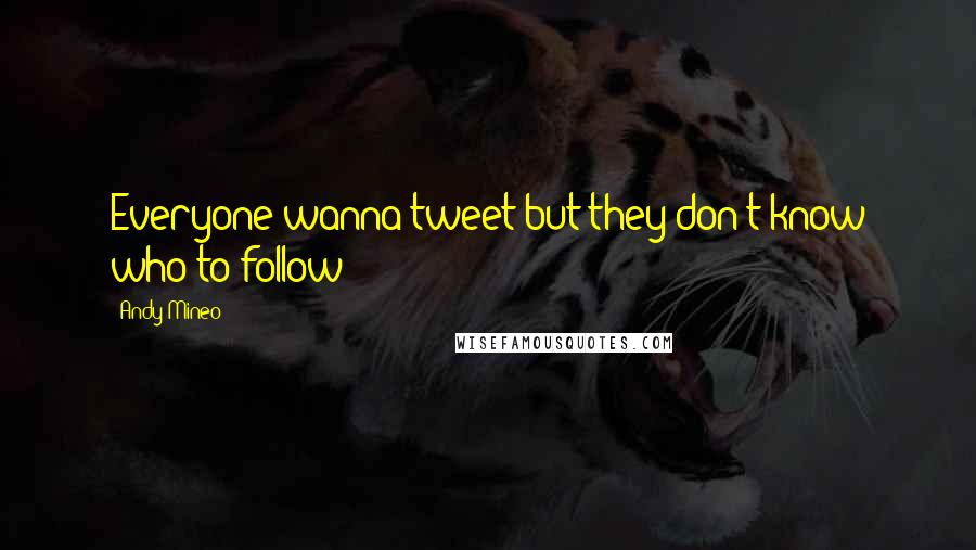 Andy Mineo quotes: Everyone wanna tweet but they don't know who to follow!