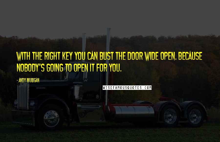 Andy Mulligan quotes: With the right key you can bust the door wide open. Because nobody's going to open it for you.