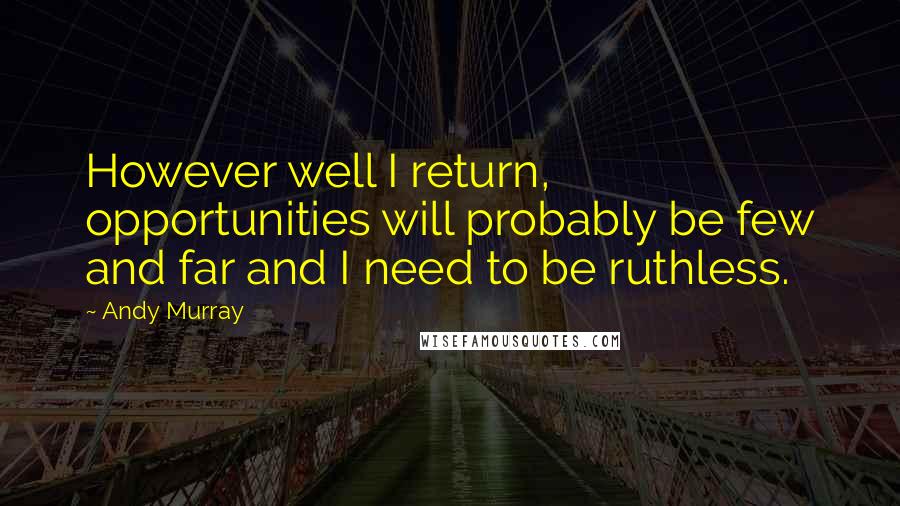 Andy Murray quotes: However well I return, opportunities will probably be few and far and I need to be ruthless.