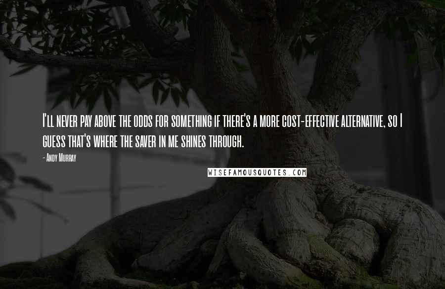 Andy Murray quotes: I'll never pay above the odds for something if there's a more cost-effective alternative, so I guess that's where the saver in me shines through.