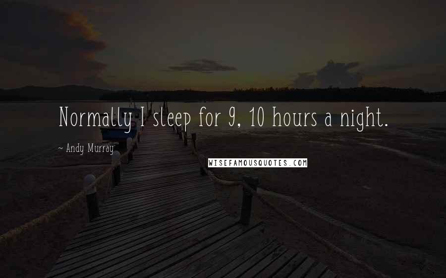 Andy Murray quotes: Normally I sleep for 9, 10 hours a night.