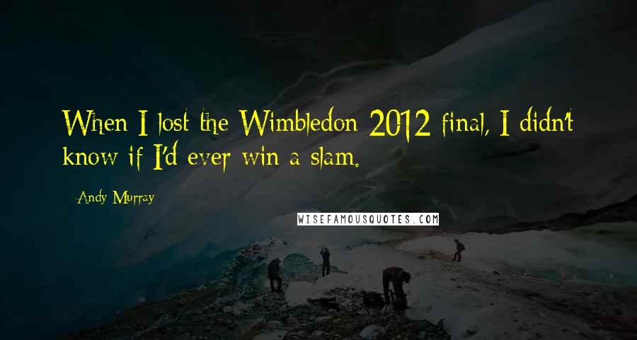 Andy Murray quotes: When I lost the Wimbledon 2012 final, I didn't know if I'd ever win a slam.