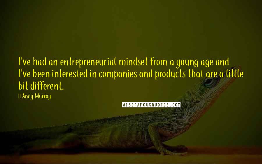 Andy Murray quotes: I've had an entrepreneurial mindset from a young age and I've been interested in companies and products that are a little bit different.