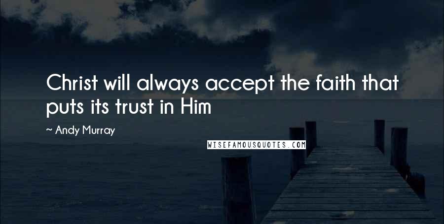 Andy Murray quotes: Christ will always accept the faith that puts its trust in Him