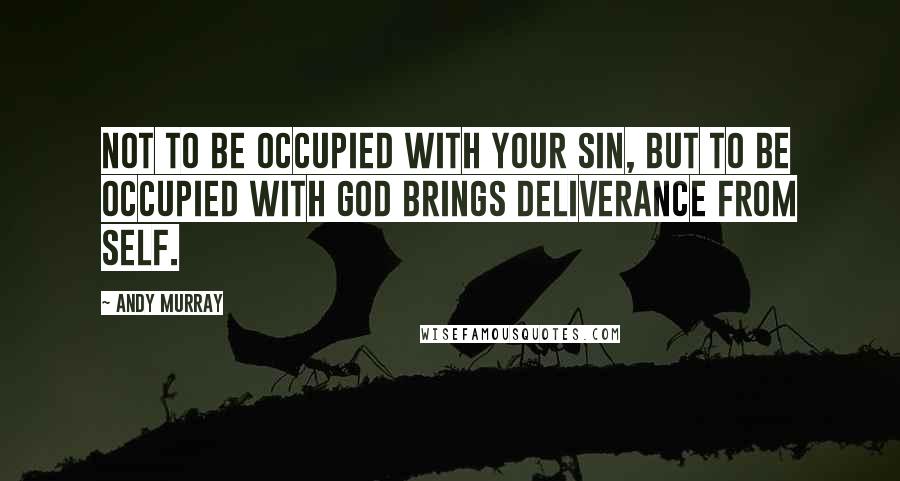 Andy Murray quotes: Not to be occupied with your sin, but to be occupied with God brings deliverance from self.