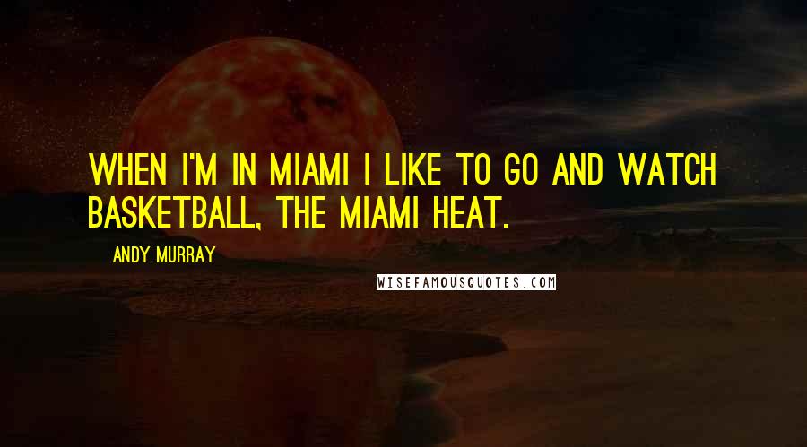 Andy Murray quotes: When I'm in Miami I like to go and watch basketball, the Miami Heat.