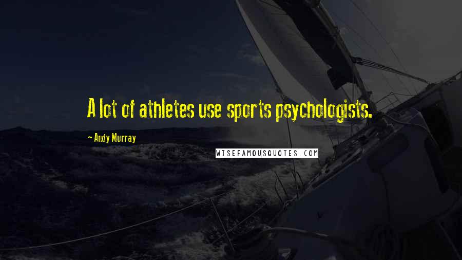 Andy Murray quotes: A lot of athletes use sports psychologists.