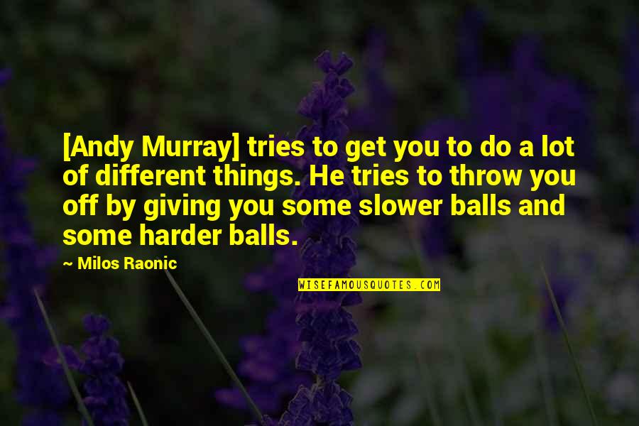 Andy Murray Quotes By Milos Raonic: [Andy Murray] tries to get you to do