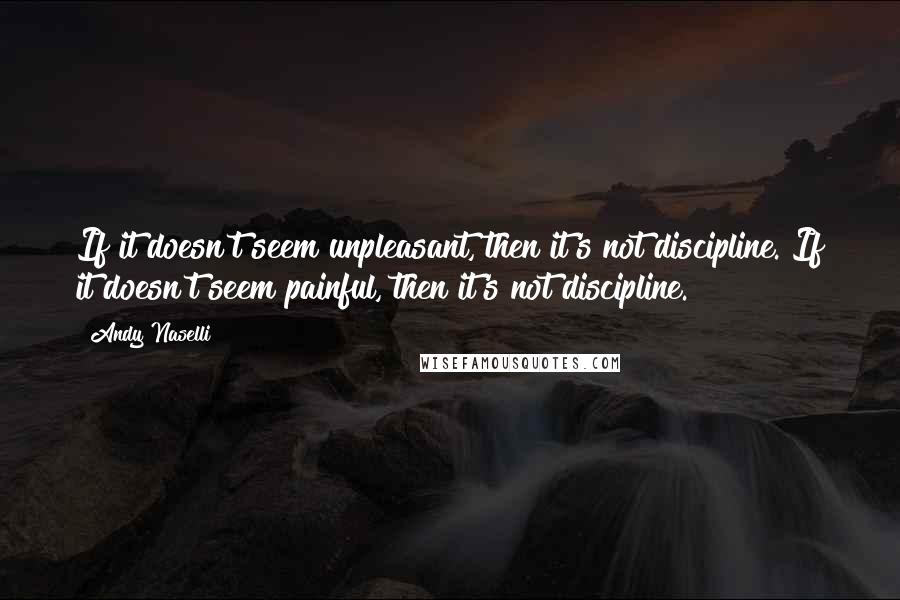 Andy Naselli quotes: If it doesn't seem unpleasant, then it's not discipline. If it doesn't seem painful, then it's not discipline.