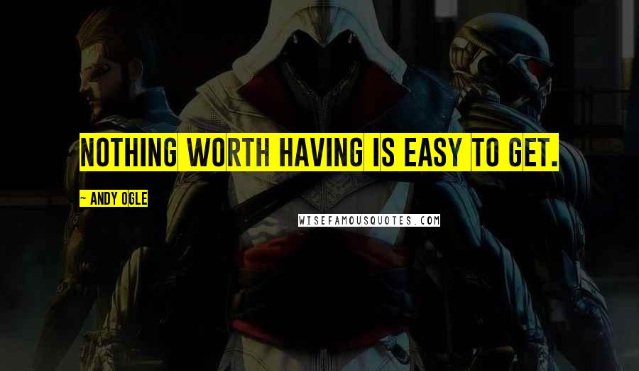 Andy Ogle quotes: Nothing worth having is easy to get.