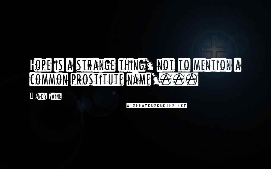 Andy Paine quotes: Hope is a strange thing, not to mention a common prostitute name,...