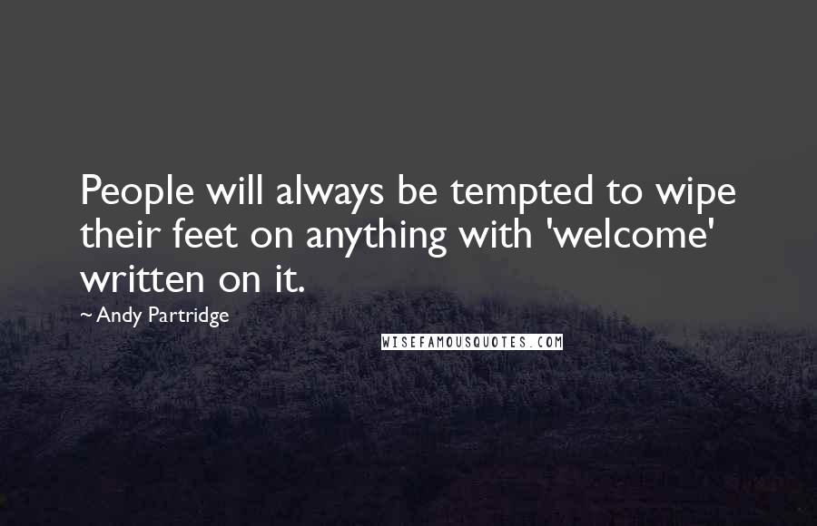 Andy Partridge quotes: People will always be tempted to wipe their feet on anything with 'welcome' written on it.