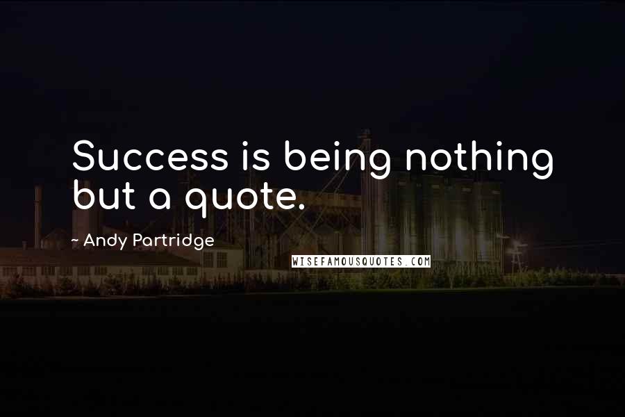 Andy Partridge quotes: Success is being nothing but a quote.